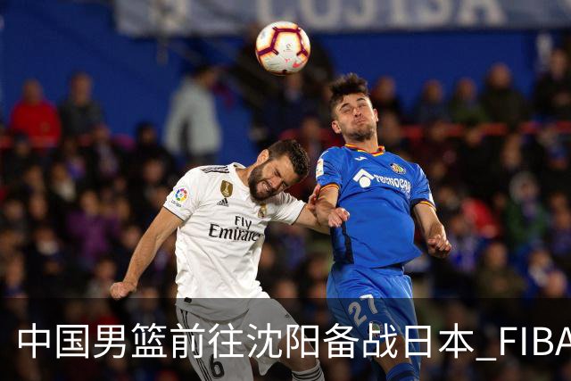 中国男篮前往沈阳备战日本 FIBA高度评价杨瀚森