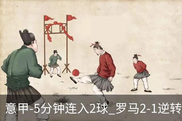 意甲-5分钟连入2球 罗马2-1逆转副班长夺3连胜