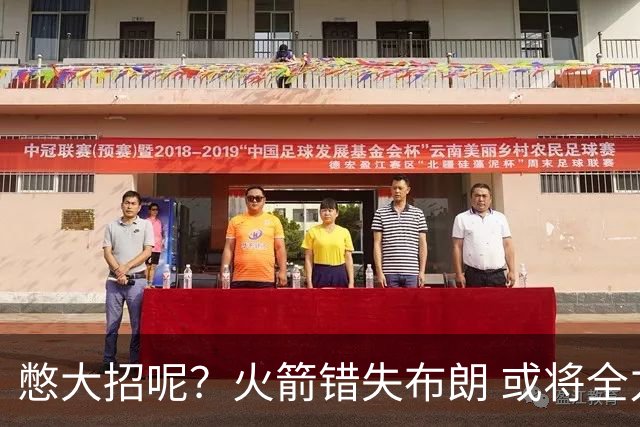 憋大招呢？火箭错失布朗 或将全力追逐欧文