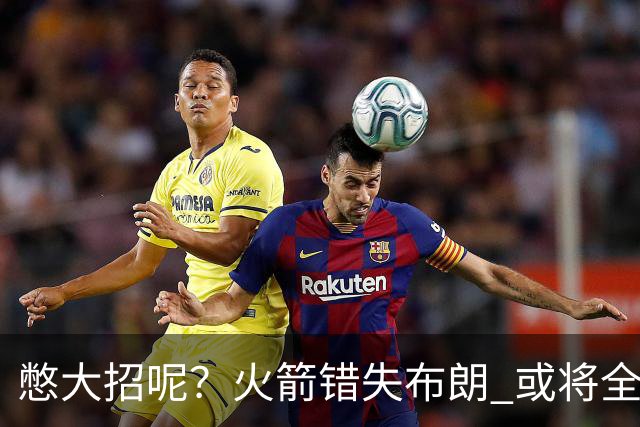 憋大招呢？火箭错失布朗 或将全力追逐欧文