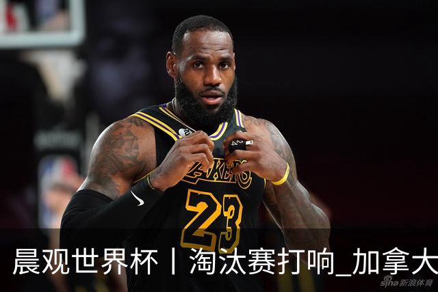 晨观世界杯丨淘汰赛打响 加拿大“绝杀”首进16强