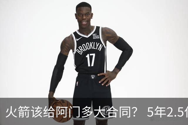 火箭该给阿门多大合同？ 5年2.5亿压力太大 5年1.85亿或比较合适