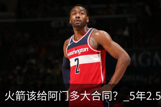 火箭该给阿门多大合同？ 5年2.5亿压力太大 5年1.85亿或比较合适