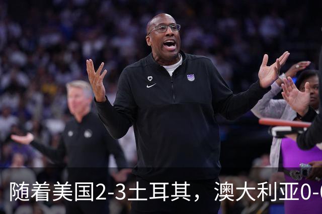 随着美国2-3土耳其，澳大利亚0-0闷平！一夜7队晋级，韩国又被“做局”，出线别想了
