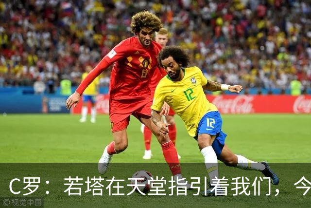 C罗：若塔在天堂指引着我们，今天赢球向他致敬是最有意义的